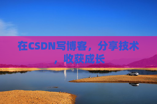 在CSDN写博客,分享技术,收获成长 在CSDN写博客,分享技术,收获成长